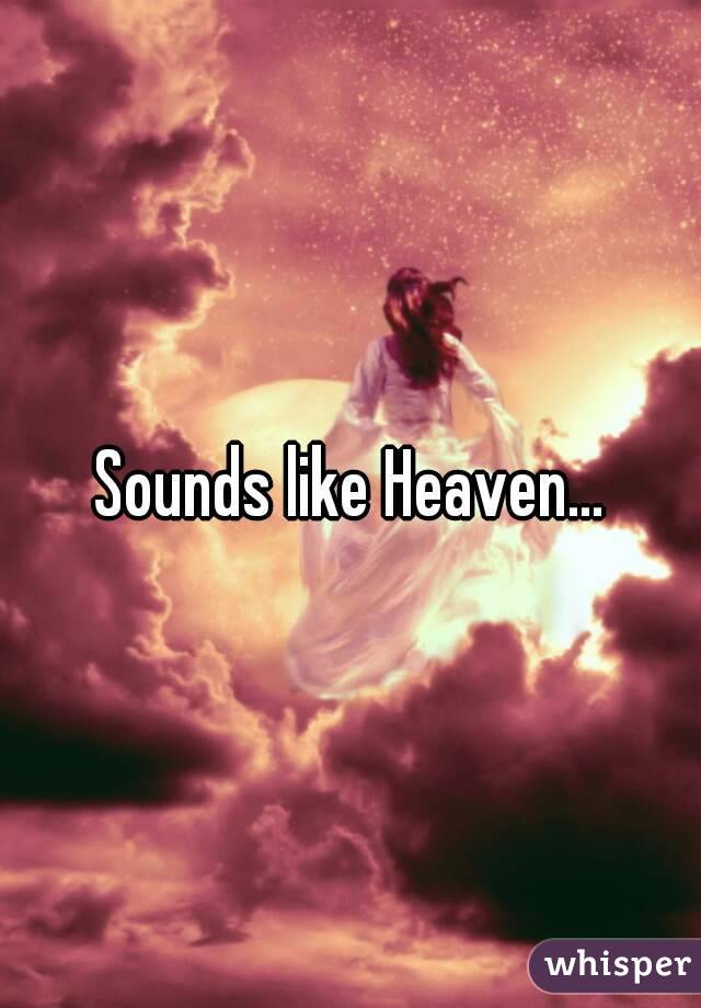 Sounds like Heaven...