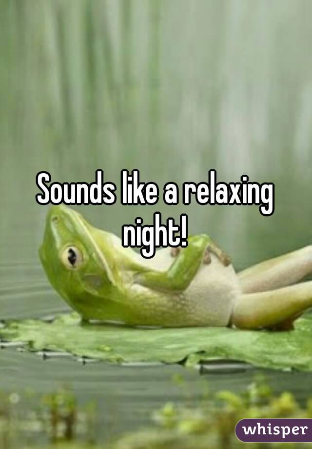 Sounds like a relaxing night! 