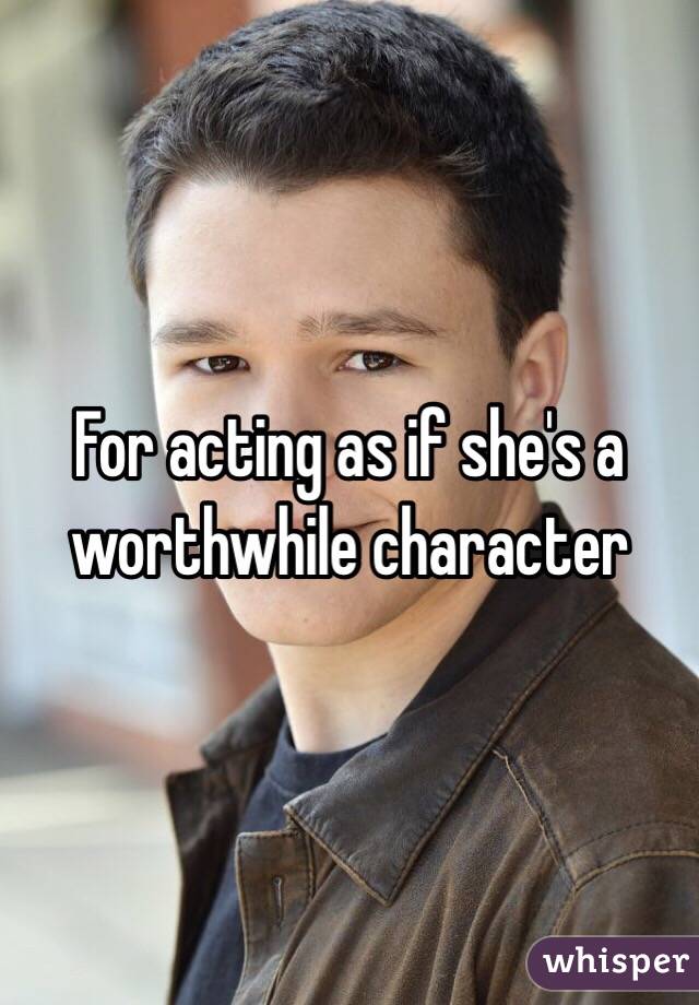 For acting as if she's a worthwhile character