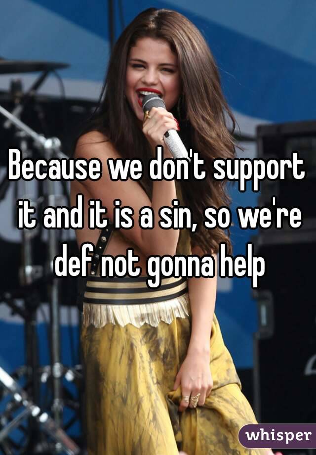 Because we don't support it and it is a sin, so we're def not gonna help