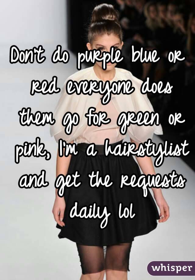 Don't do purple blue or red everyone does them go for green or pink, I'm a hairstylist and get the requests daily lol