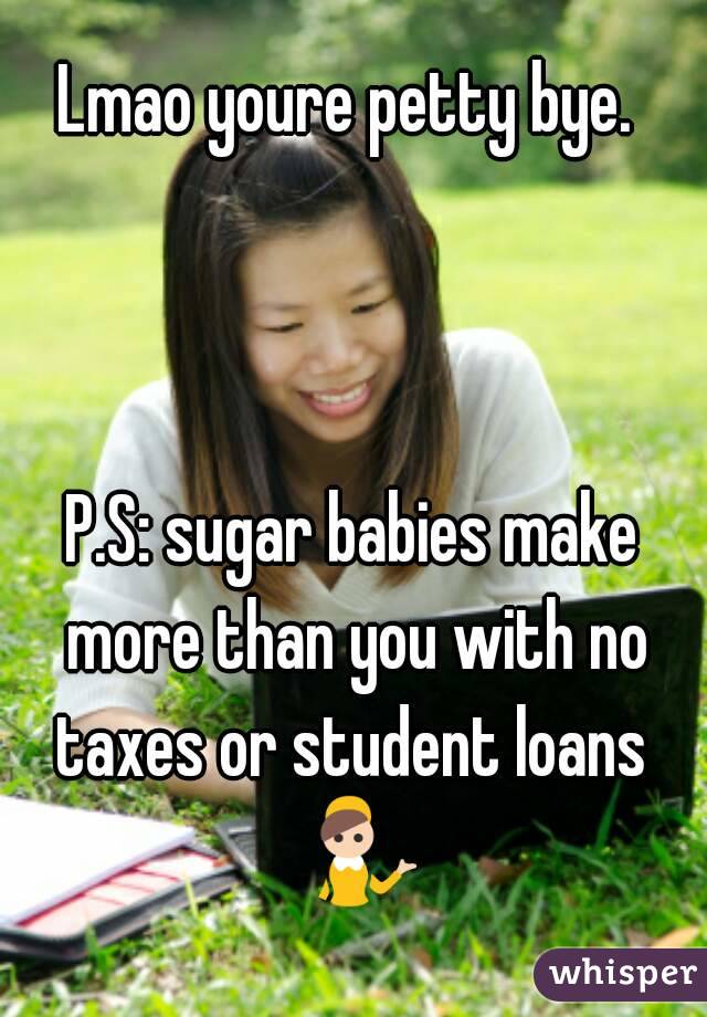 Lmao youre petty bye. 



P.S: sugar babies make more than you with no taxes or student loans  💁