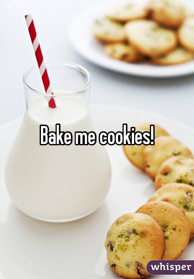 Bake me cookies! 