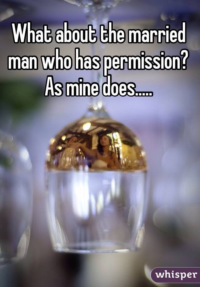 What about the married man who has permission? As mine does.....