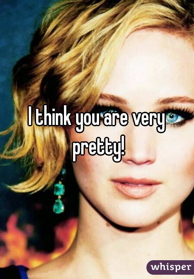 I think you are very pretty!