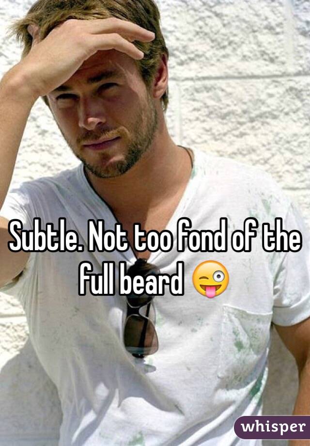 Subtle. Not too fond of the full beard 😜