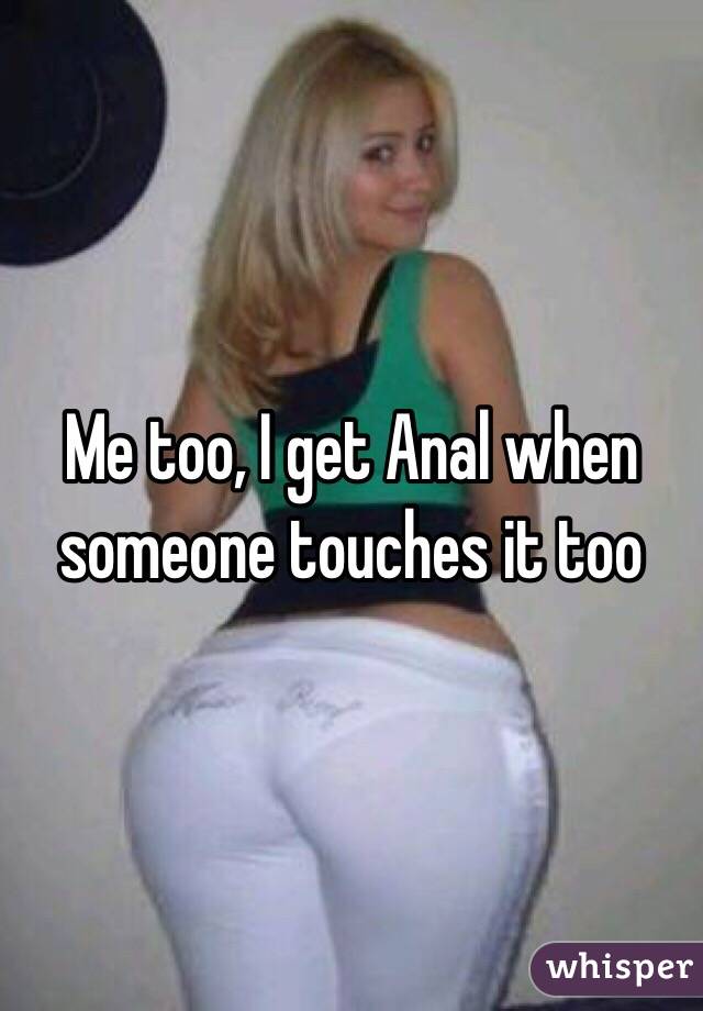 Me too, I get Anal when someone touches it too