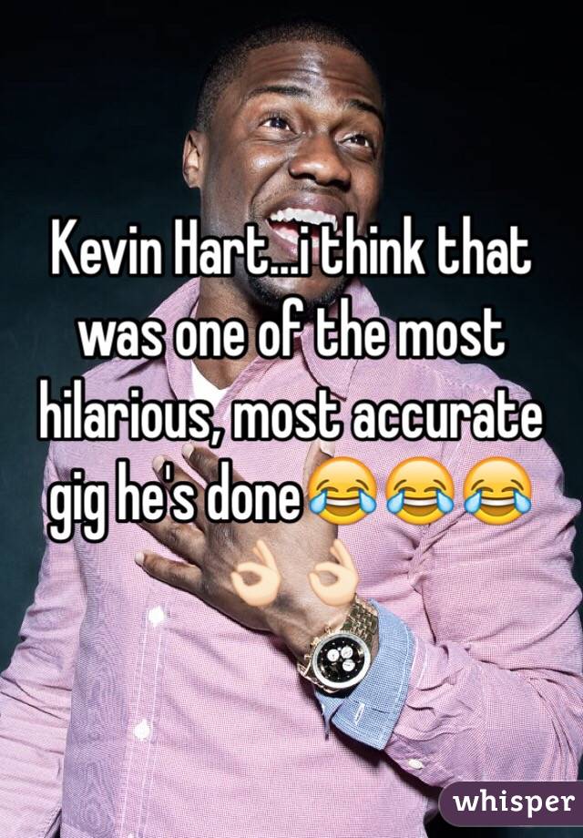 Kevin Hart...i think that was one of the most hilarious, most accurate gig he's done😂😂😂👌🏻👌🏻