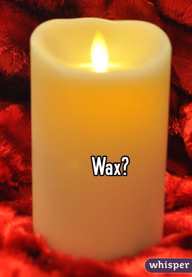 Wax? 
