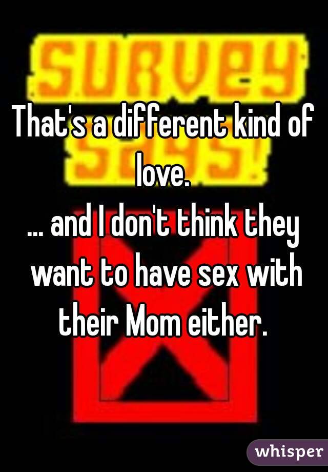 That's a different kind of love. 
... and I don't think they want to have sex with their Mom either. 