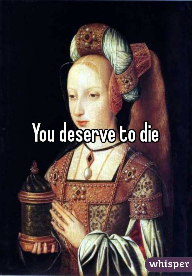 You deserve to die