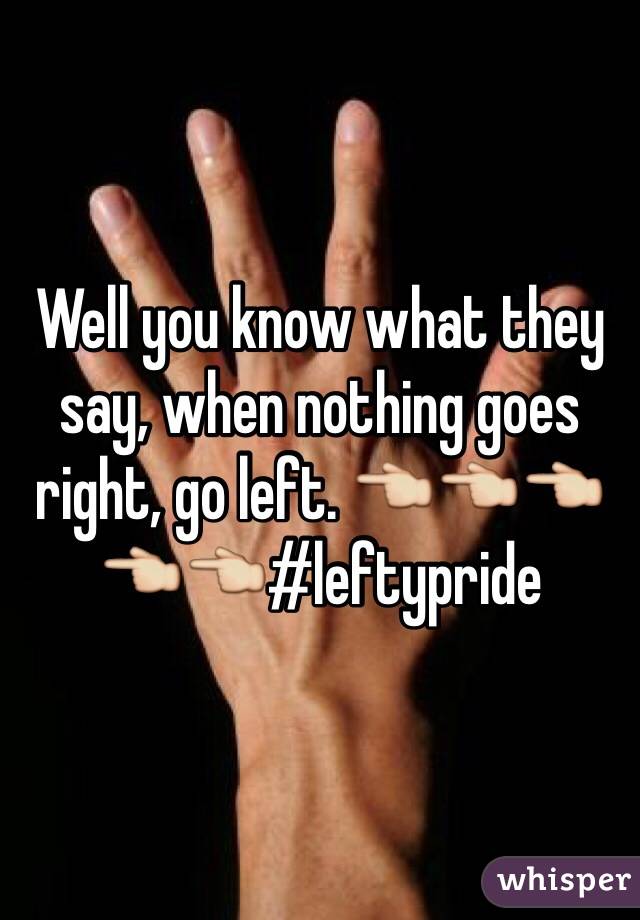 Well you know what they say, when nothing goes right, go left. 👈👈👈👈👈#leftypride 