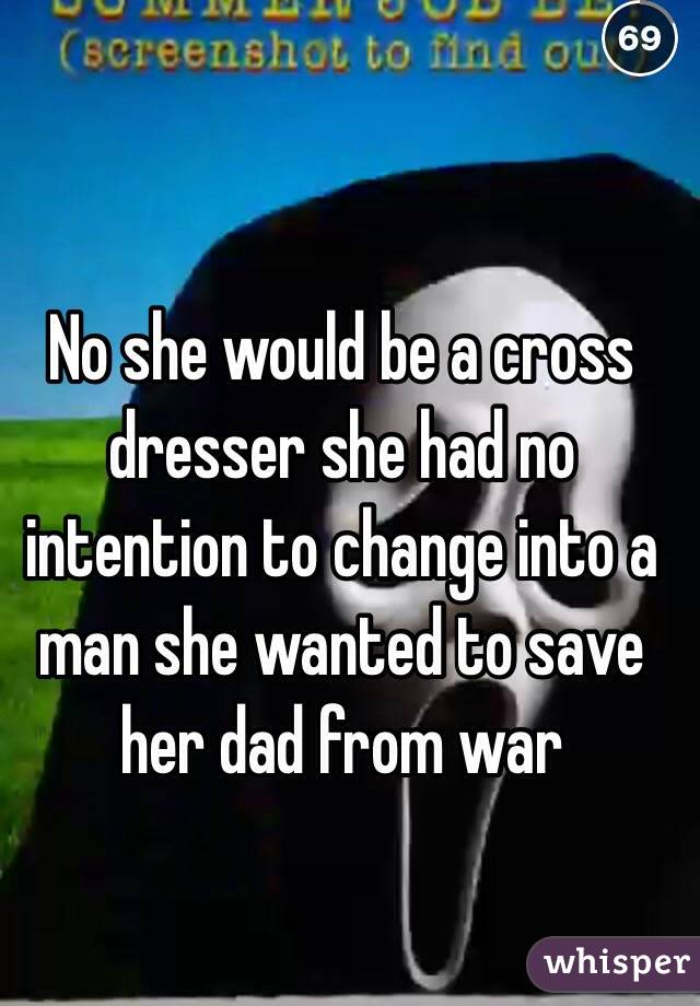 No she would be a cross dresser she had no intention to change into a man she wanted to save her dad from war