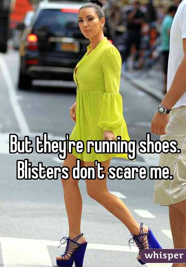 But they're running shoes.
Blisters don't scare me.