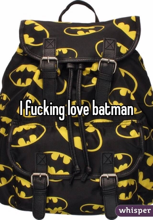 I fucking love batman