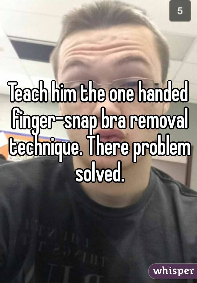 Teach him the one handed finger-snap bra removal technique. There problem solved.
