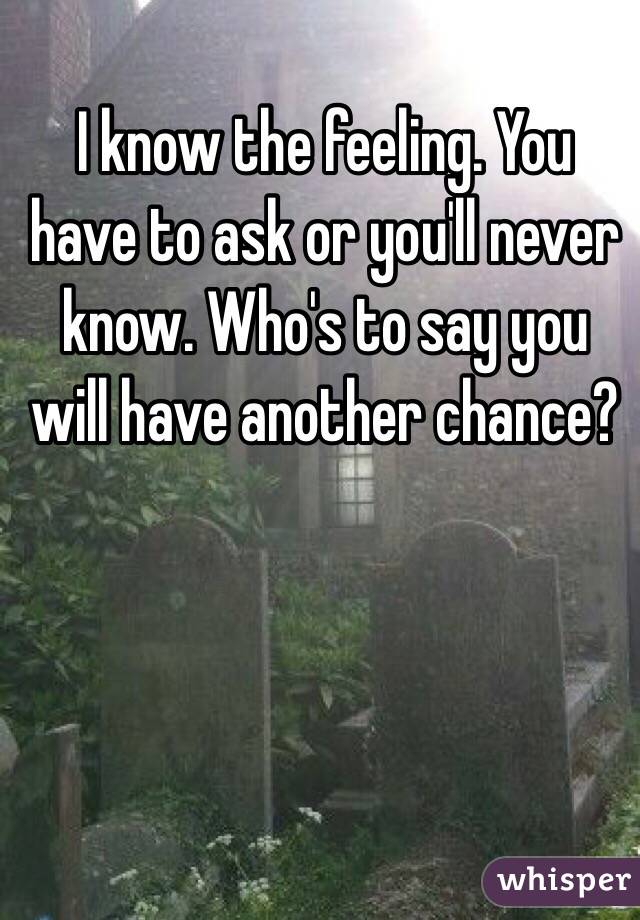 I know the feeling. You have to ask or you'll never know. Who's to say you will have another chance?