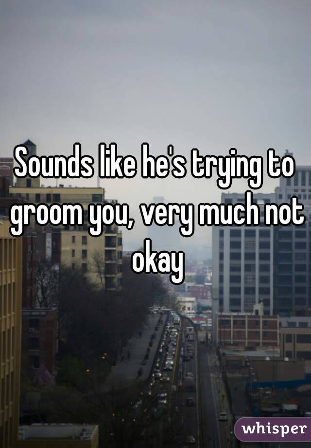 Sounds like he's trying to groom you, very much not okay