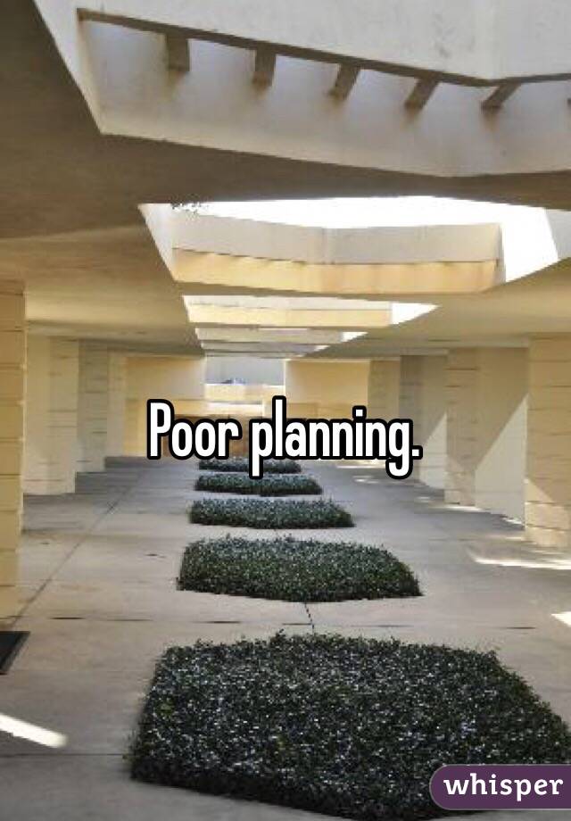 Poor planning.