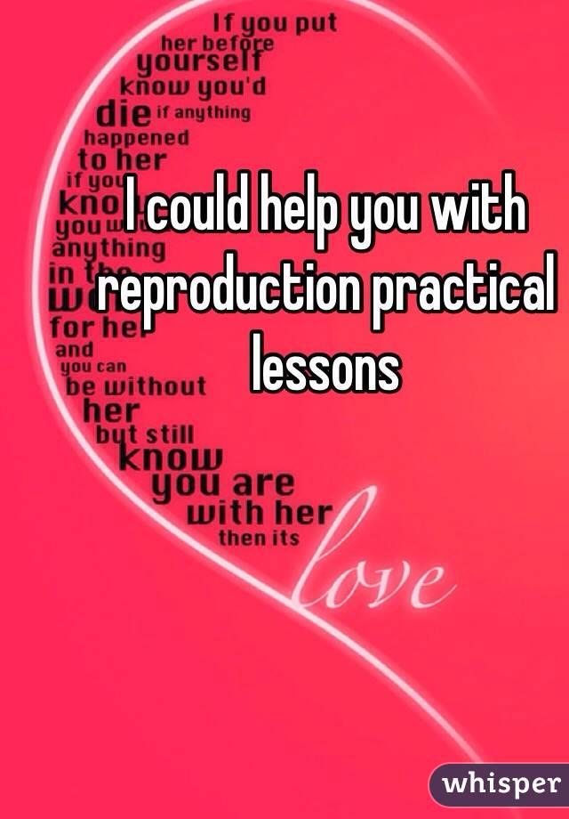 I could help you with reproduction practical lessons