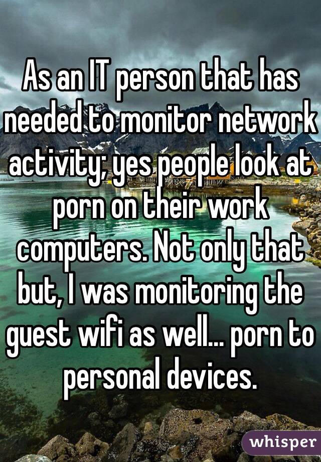 As an IT person that has needed to monitor network activity; yes people look at porn on their work computers. Not only that but, I was monitoring the guest wifi as well... porn to personal devices.