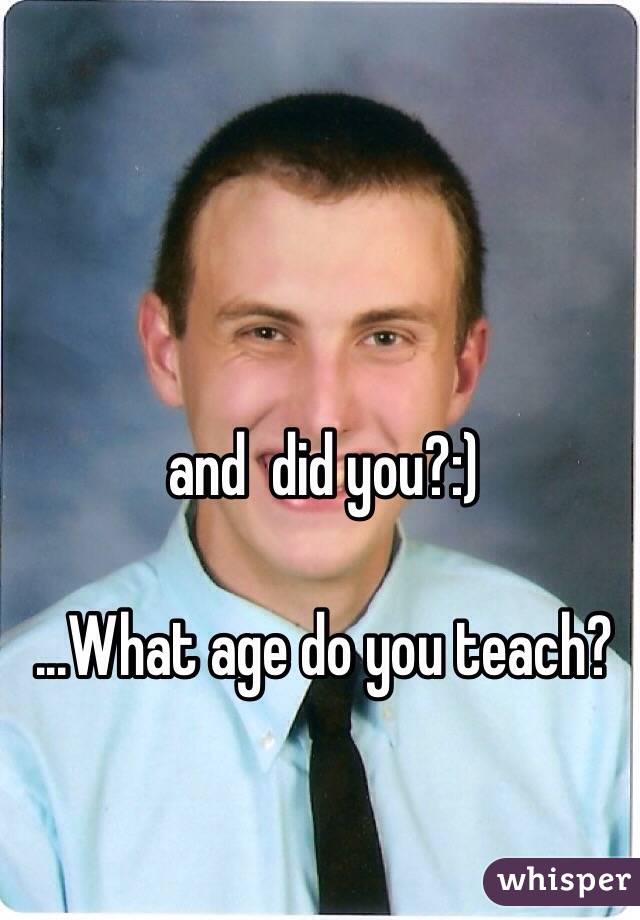 and  did you?:)

...What age do you teach?