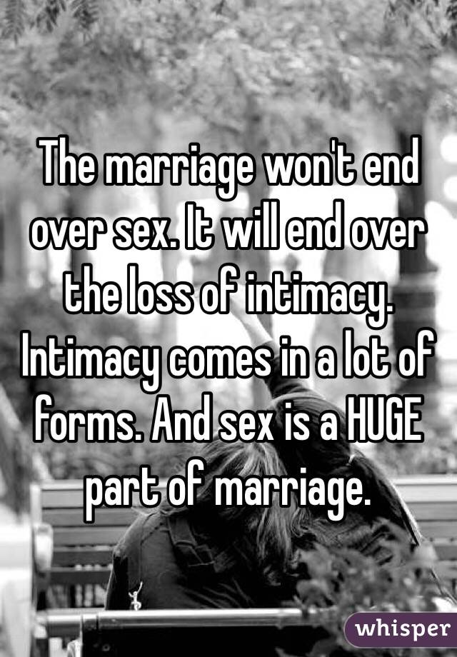 The marriage won't end over sex. It will end over the loss of intimacy. Intimacy comes in a lot of forms. And sex is a HUGE part of marriage. 
