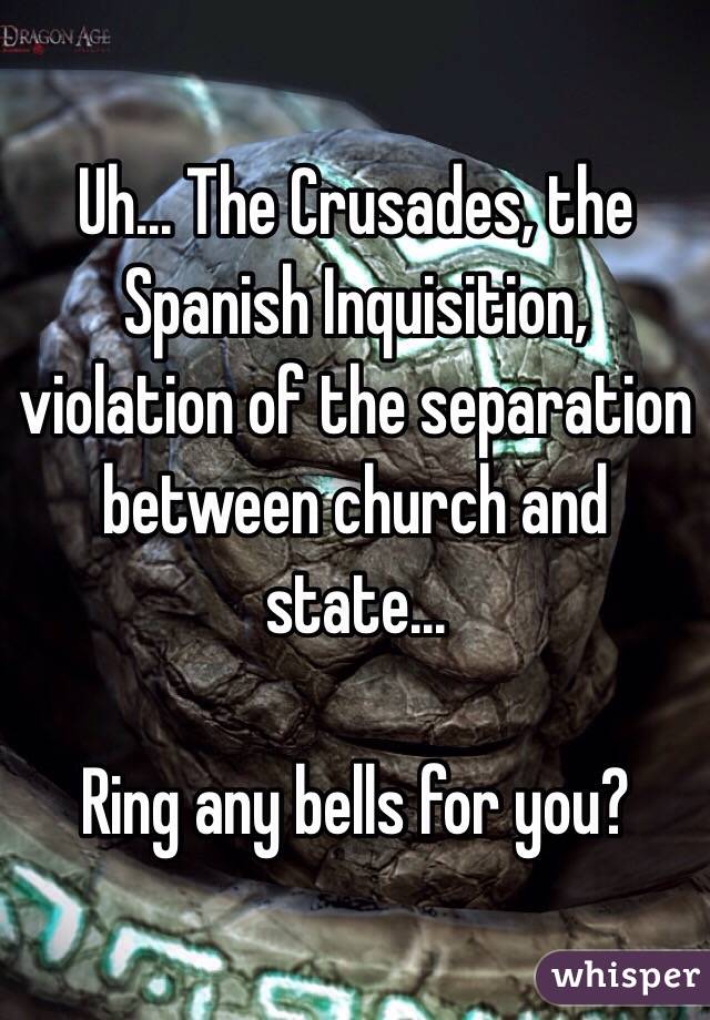 Uh... The Crusades, the Spanish Inquisition, violation of the separation between church and state... 

Ring any bells for you? 