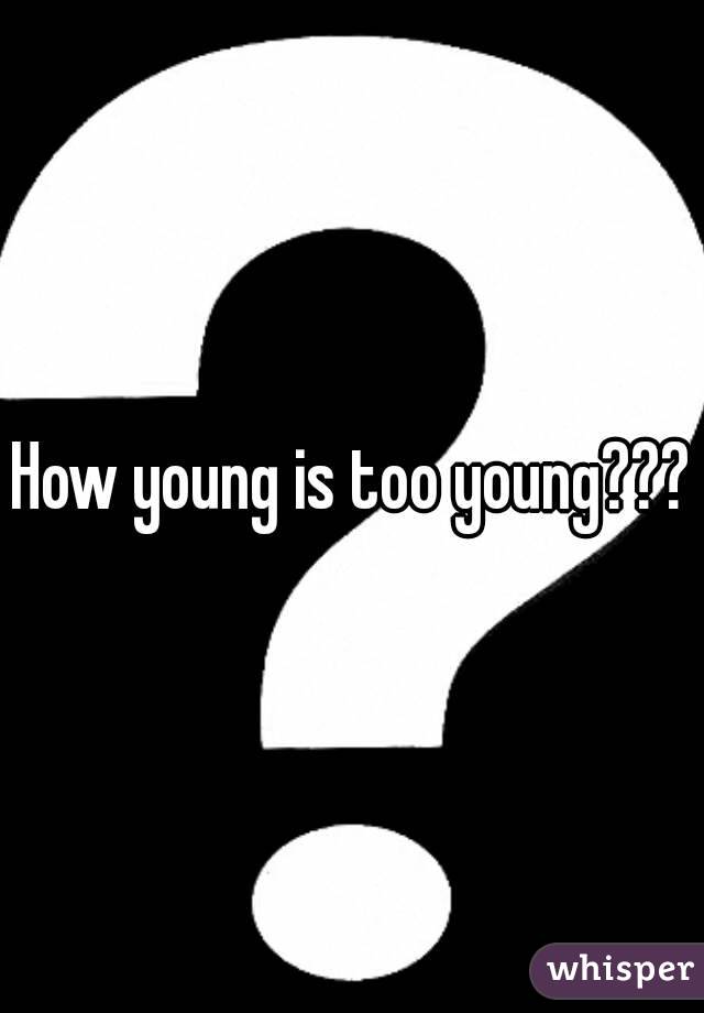 How young is too young???