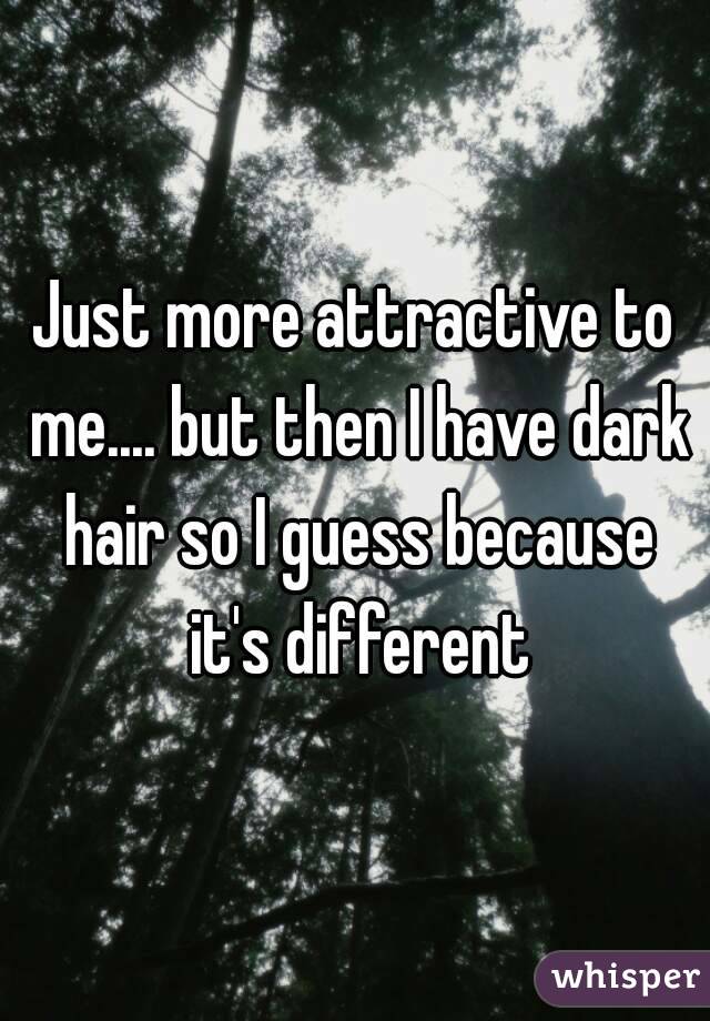 Just more attractive to me.... but then I have dark hair so I guess because it's different