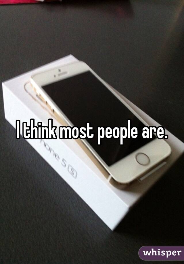 I think most people are.