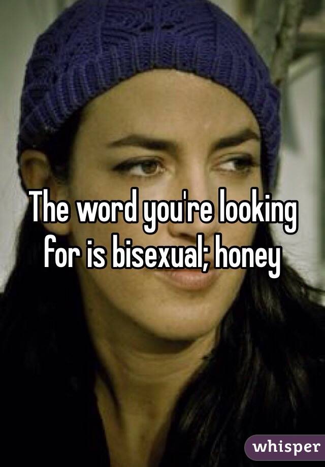 The word you're looking for is bisexual; honey 