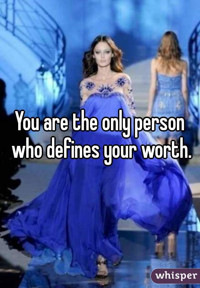 You are the only person who defines your worth.