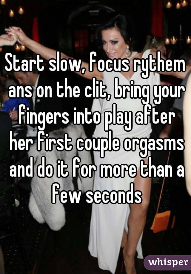 Start slow, focus rythem ans on the clit, bring your fingers into play after her first couple orgasms and do it for more than a few seconds