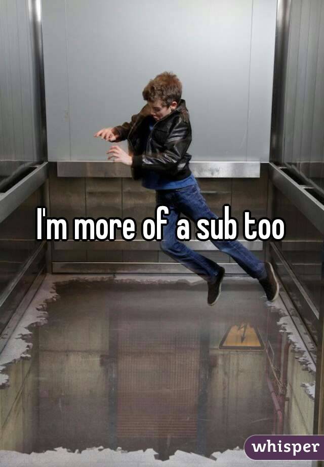 I'm more of a sub too