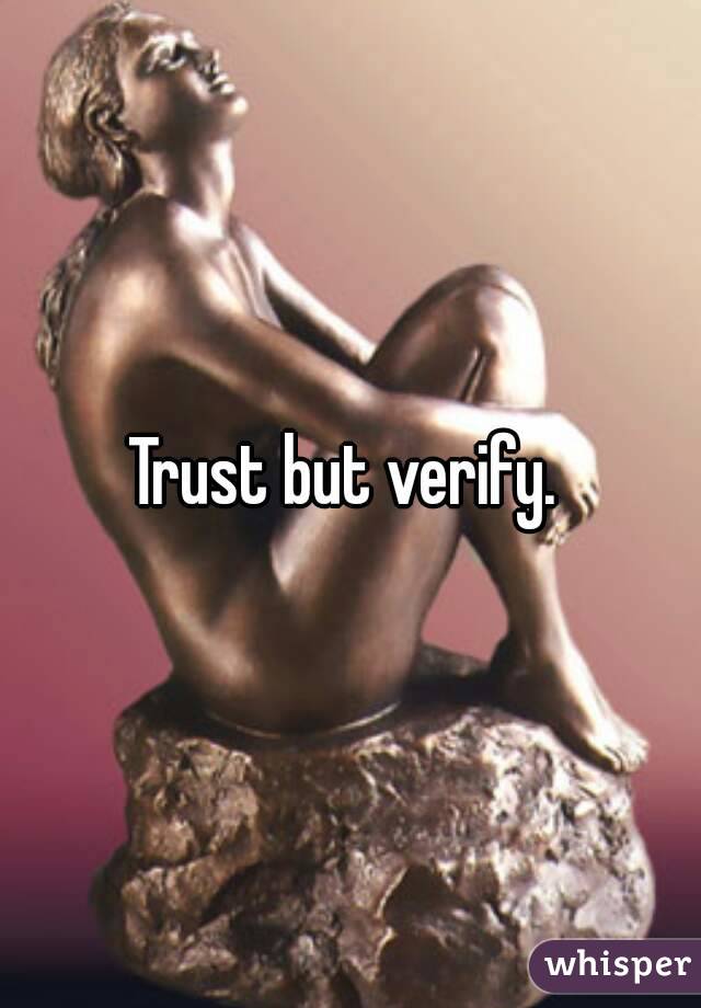 Trust but verify. 