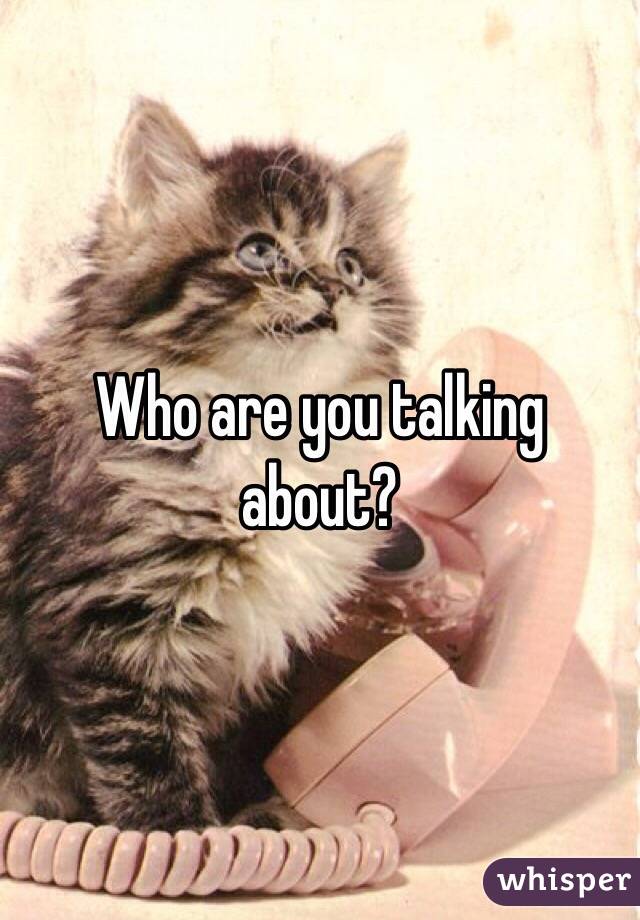 Who are you talking about? 