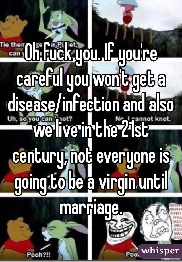 Oh fuck you. If you're careful you won't get a disease/infection and also we live in the 21st century, not everyone is going to be a virgin until marriage.