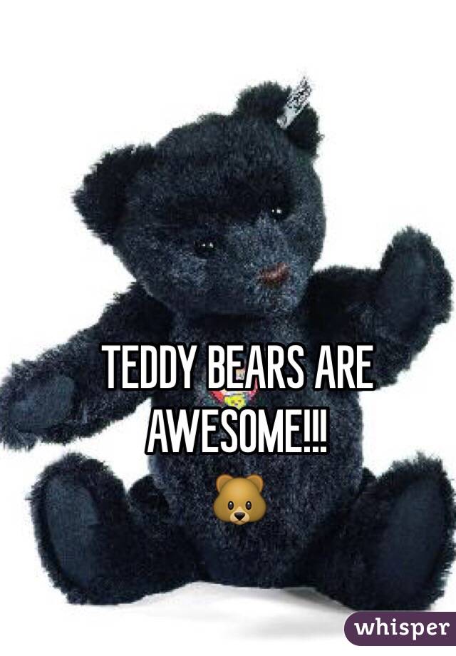 TEDDY BEARS ARE AWESOME!!!
🐻