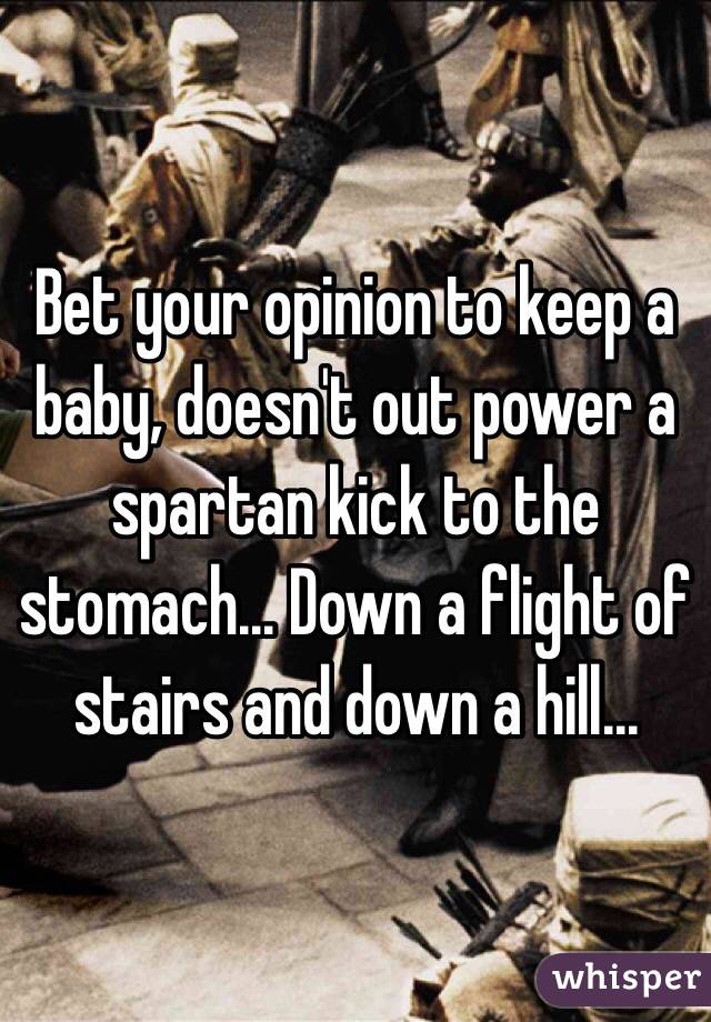 Bet your opinion to keep a baby, doesn't out power a spartan kick to the stomach... Down a flight of stairs and down a hill...