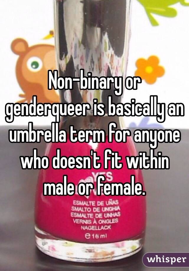 Non-binary or genderqueer is basically an umbrella term for anyone who doesn't fit within male or female.