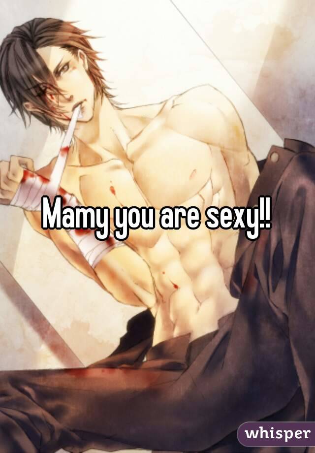 Mamy you are sexy!!