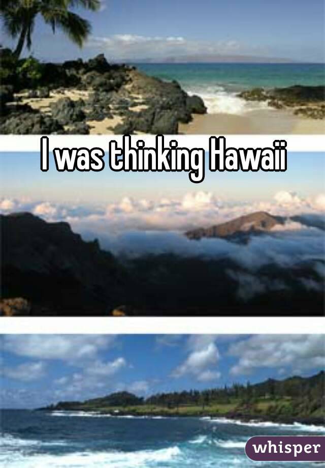 I was thinking Hawaii 