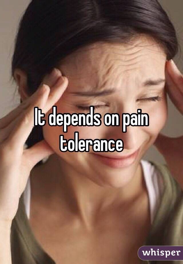 It depends on pain tolerance 
