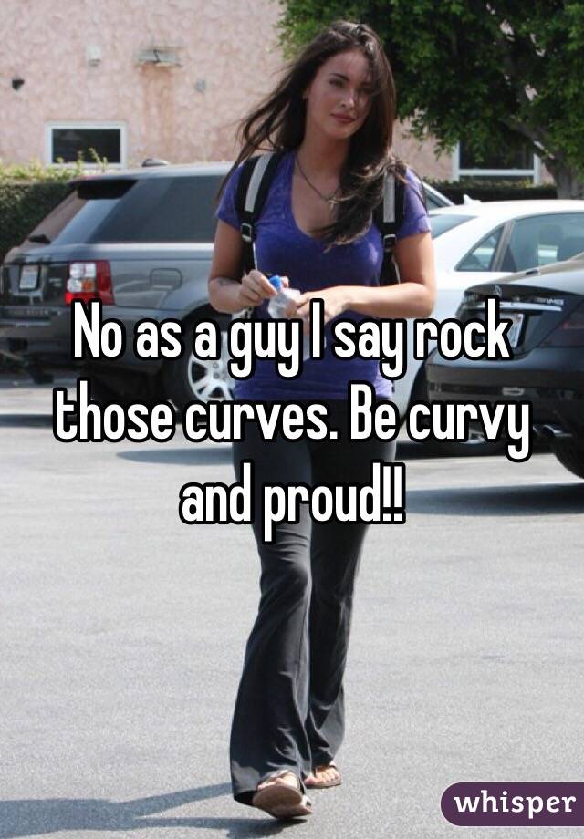 No as a guy I say rock those curves. Be curvy and proud!! 