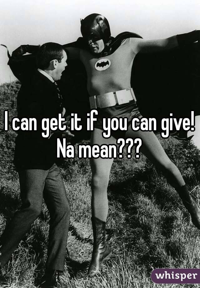 I can get it if you can give! Na mean??? 