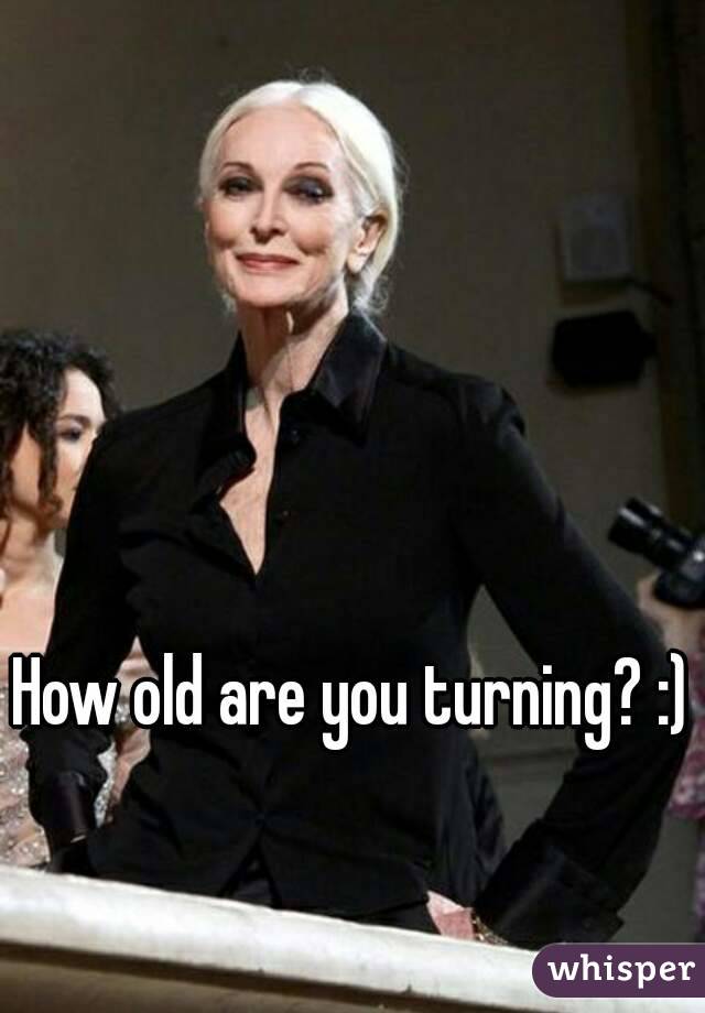 How old are you turning? :)