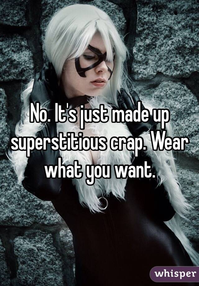 No. It's just made up superstitious crap. Wear what you want.
