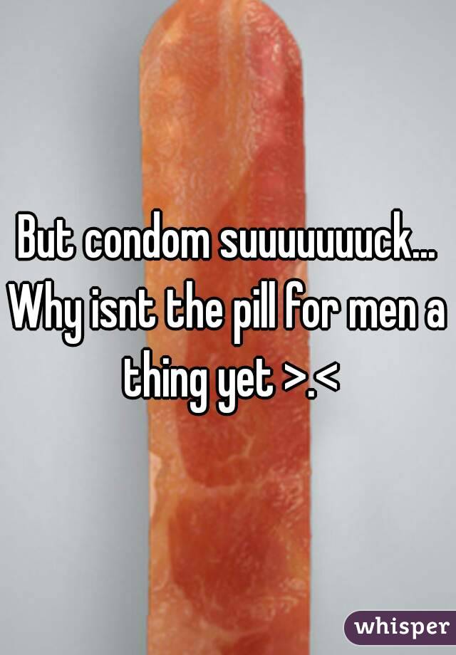 But condom suuuuuuuck...
Why isnt the pill for men a thing yet >.<
