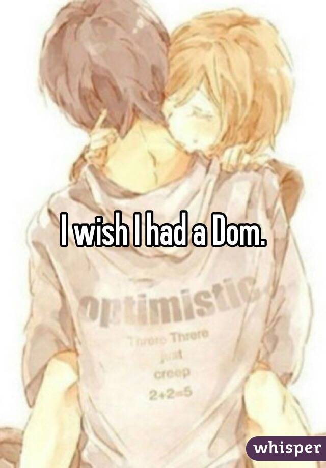 I wish I had a Dom.